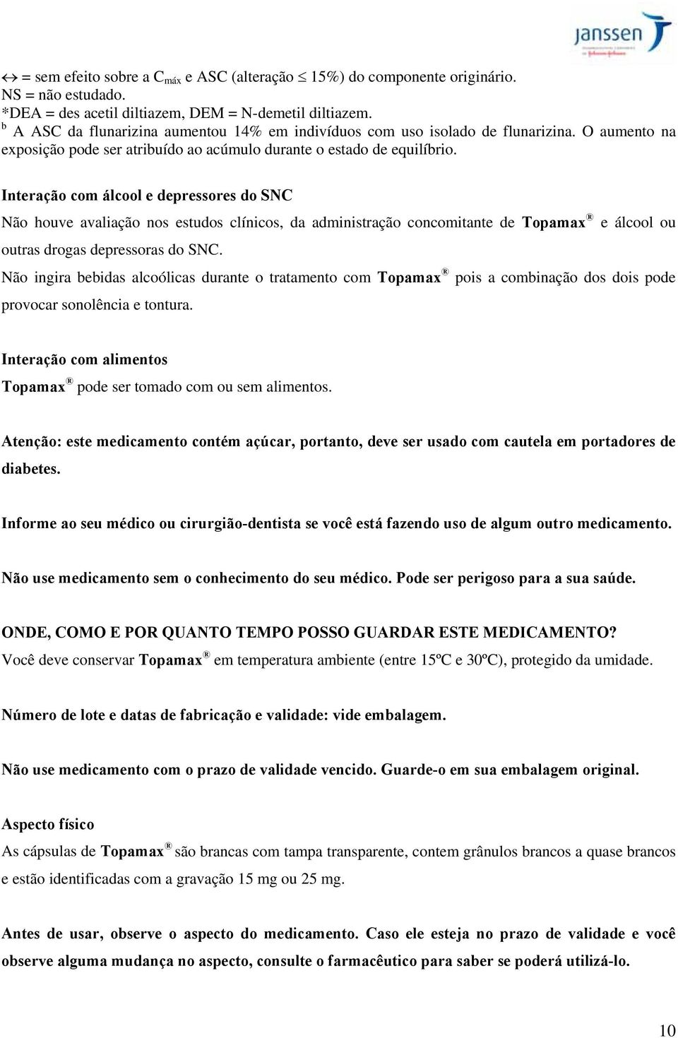 Interação com álcool e depressores do SNC Não houve avaliação nos estudos clínicos, da administração concomitante de Topamax e álcool ou outras drogas depressoras do SNC.