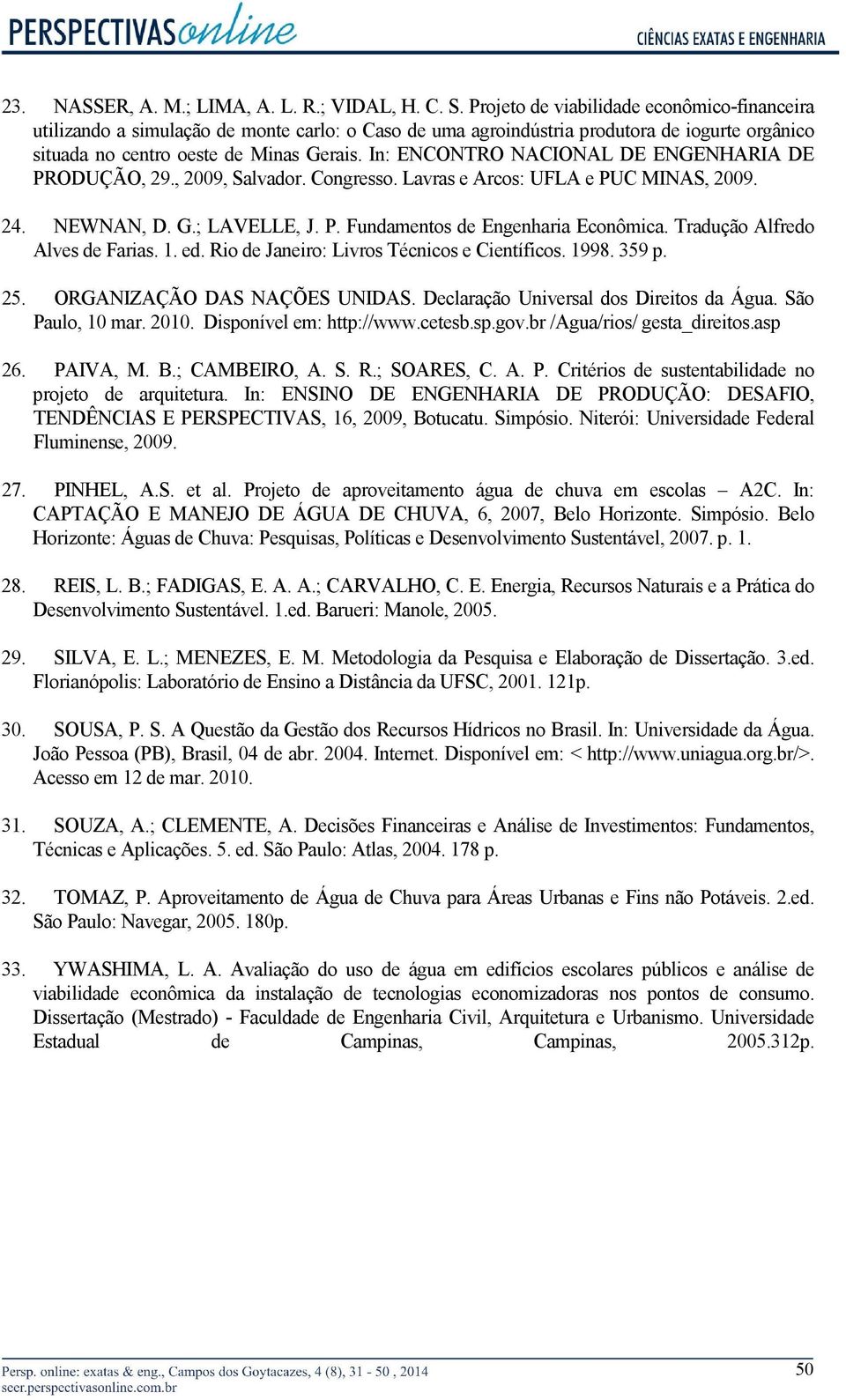 In: ENCONTRO NACIONAL DE ENGENHARIA DE PRODUÇÃO, 29., 2009, Salvador. Congresso. Lavras e Arcos: UFLA e PUC MINAS, 2009. 24. NEWNAN, D. G.; LAVELLE, J. P. Fundamentos de Engenharia Econômica.