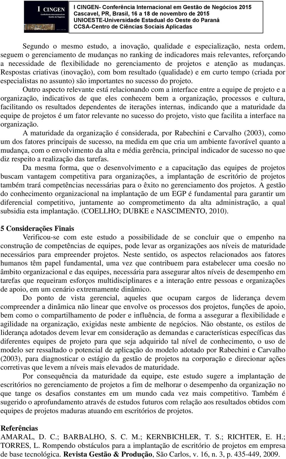 Respostas criativas (inovação), com bom resultado (qualidade) e em curto tempo (criada por especialistas no assunto) são importantes no sucesso do projeto.