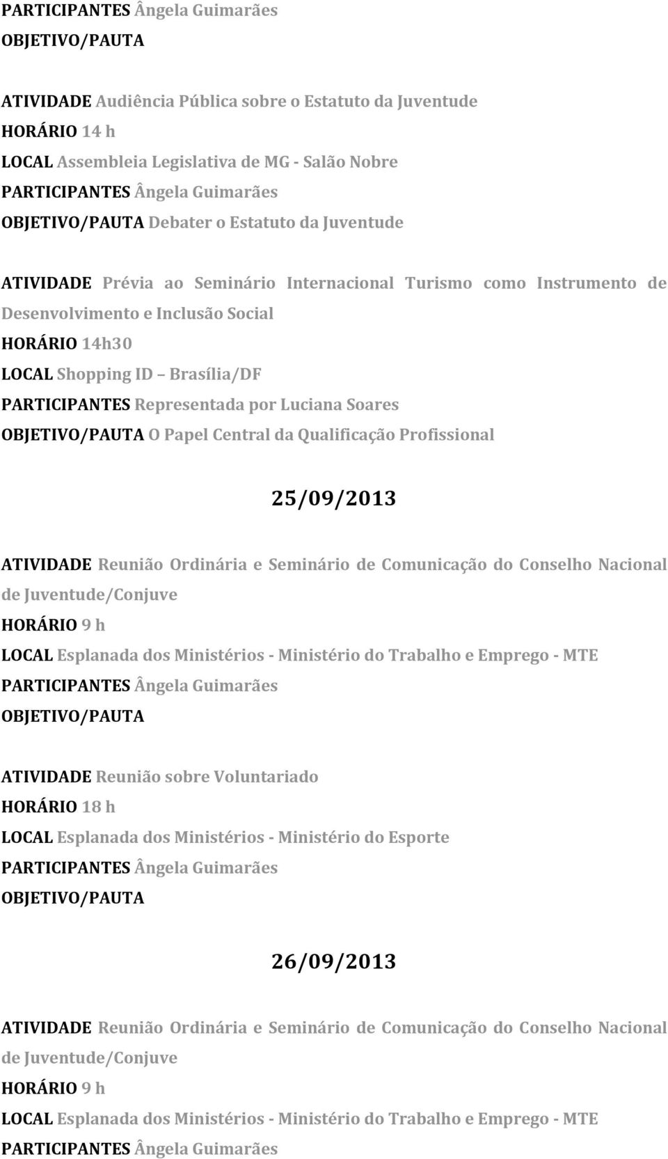 ATIVIDADE Reunião Ordinária e Seminário de Comunicação do Conselho Nacional de Juventude/Conjuve LOCAL Esplanada dos Ministérios - Ministério do Trabalho e Emprego - MTE ATIVIDADE Reunião sobre