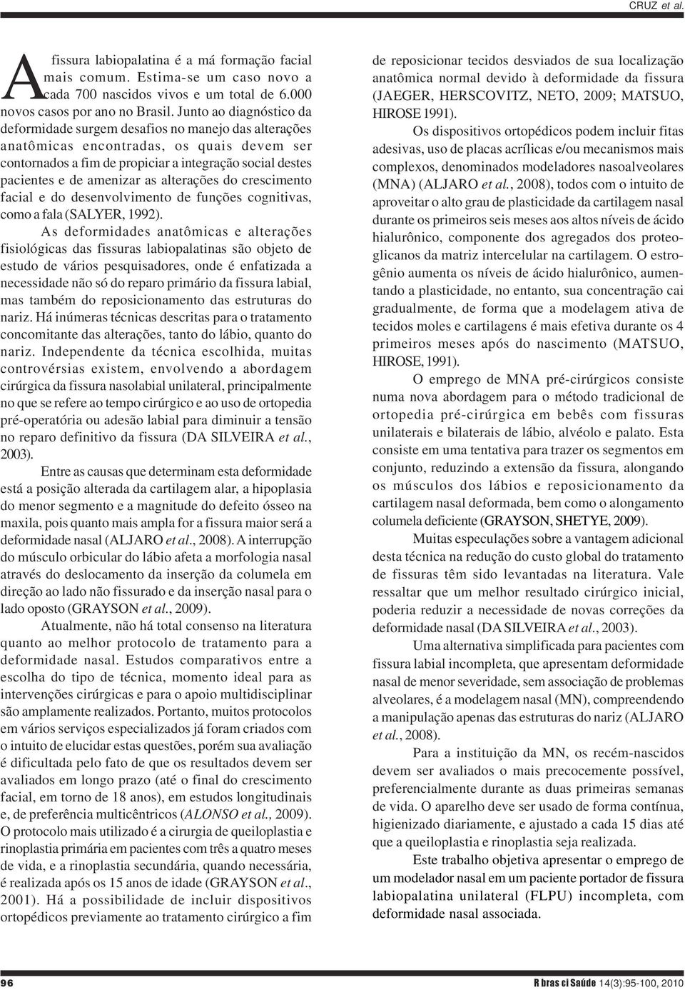 amenizar as alterações do crescimento facial e do desenvolvimento de funções cognitivas, como a fala (SALYER, 1992).