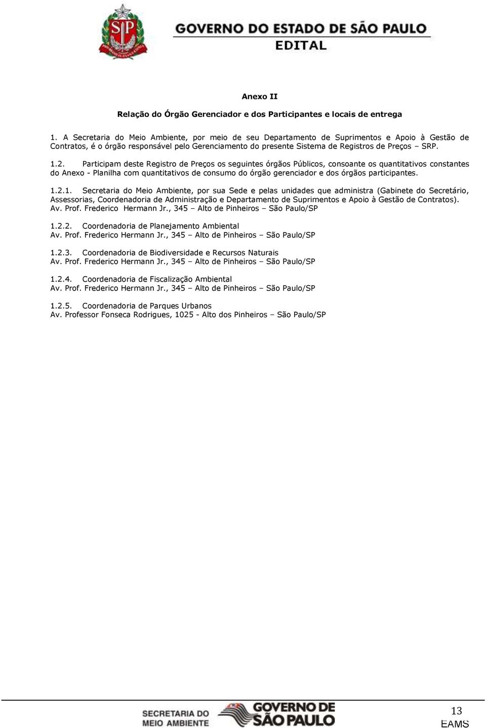 Participam deste Registro de Preços os seguintes órgãos Públicos, consoante os quantitativos constantes do Anexo - Planilha com quantitativos de consumo do órgão gerenciador e dos órgãos