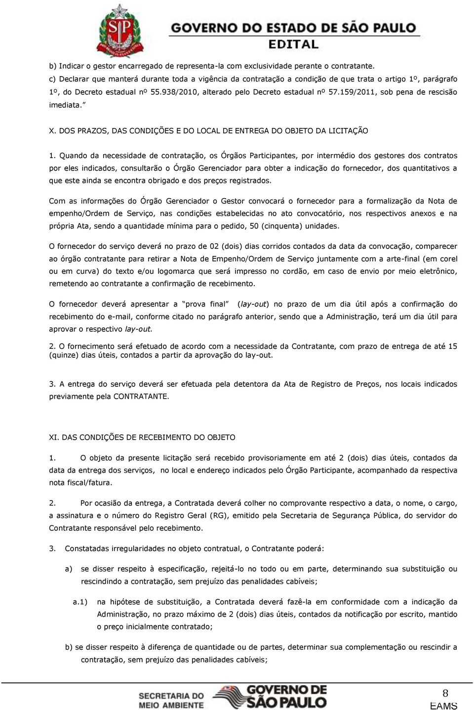 159/2011, sob pena de rescisão imediata. X. DOS PRAZOS, DAS CONDIÇÕES E DO LOCAL DE ENTREGA DO OBJETO DA LICITAÇÃO 1.