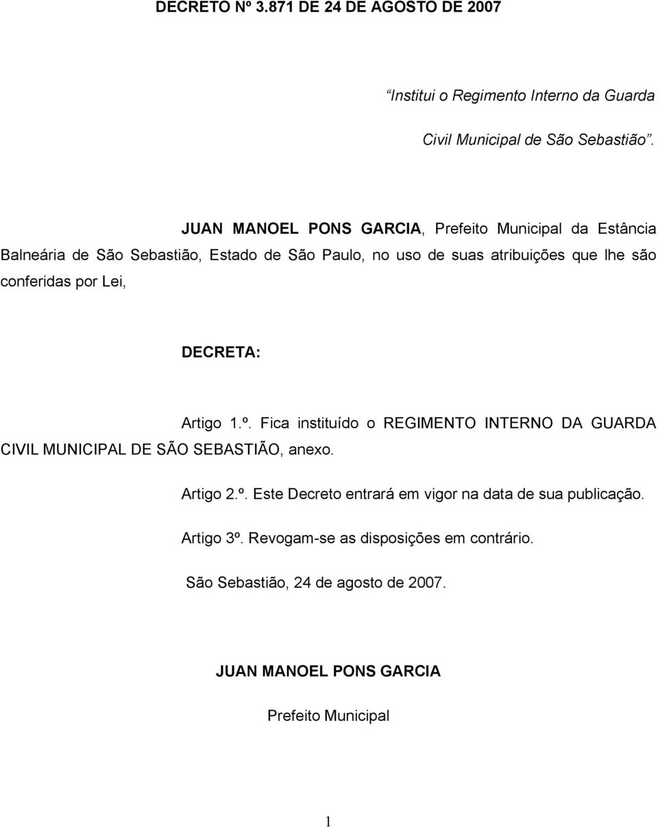 conferidas por Lei, DECRETA: CIVIL MUNICIPAL DE SÃO SEBASTIÃO, anexo. Artigo 1.º. Fica instituído o REGIMENTO INTERNO DA GUARDA Artigo 2.º. Este Decreto entrará em vigor na data de sua publicação.