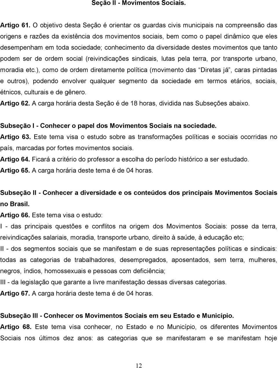 sociedade; conhecimento da diversidade destes movimentos que tanto podem ser de ordem social (reivindicações sindicais, lutas pela terra, por transporte urbano, moradia etc.