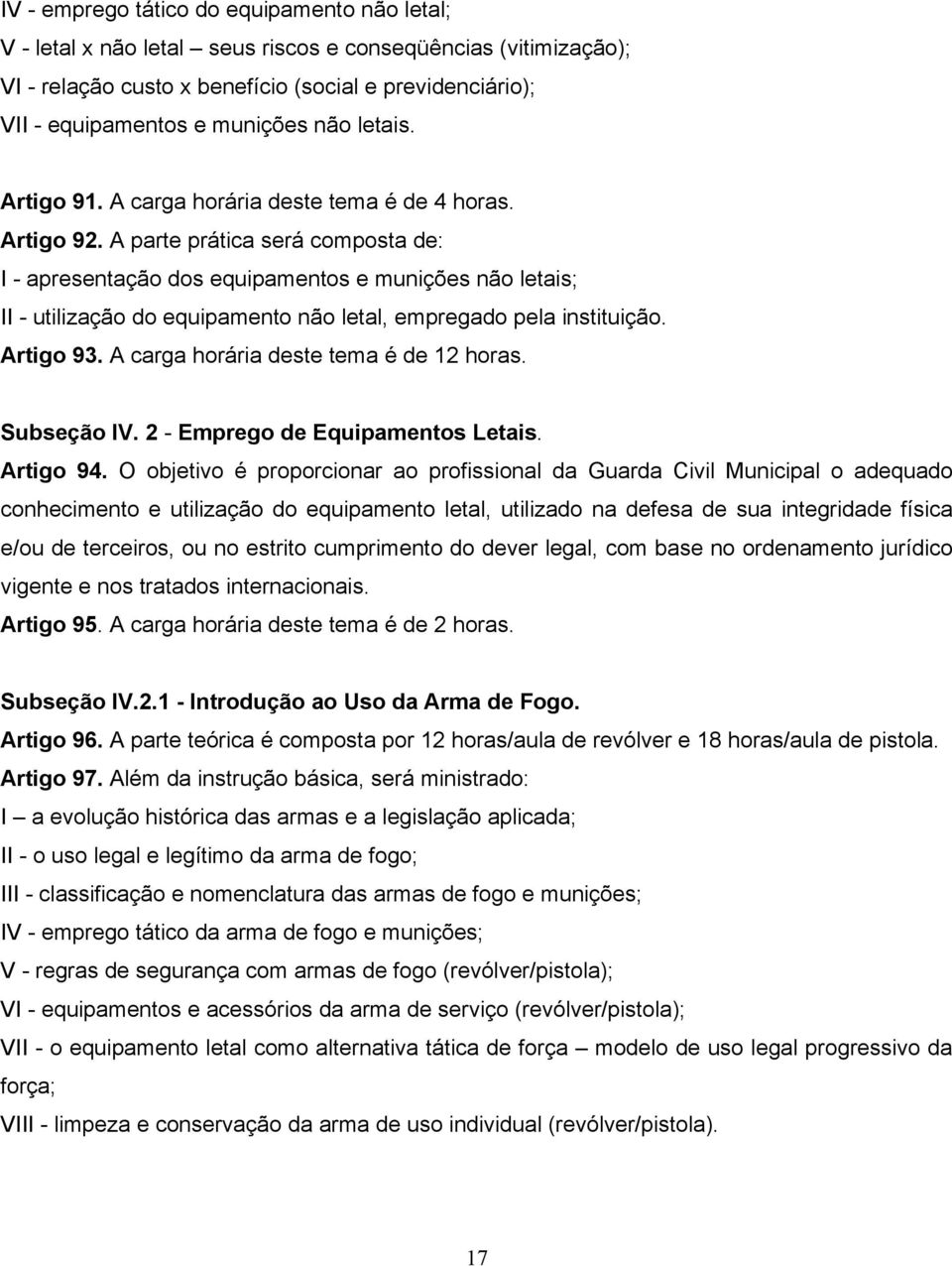 A parte prática será composta de: I - apresentação dos equipamentos e munições não letais; II - utilização do equipamento não letal, empregado pela instituição. Artigo 93.