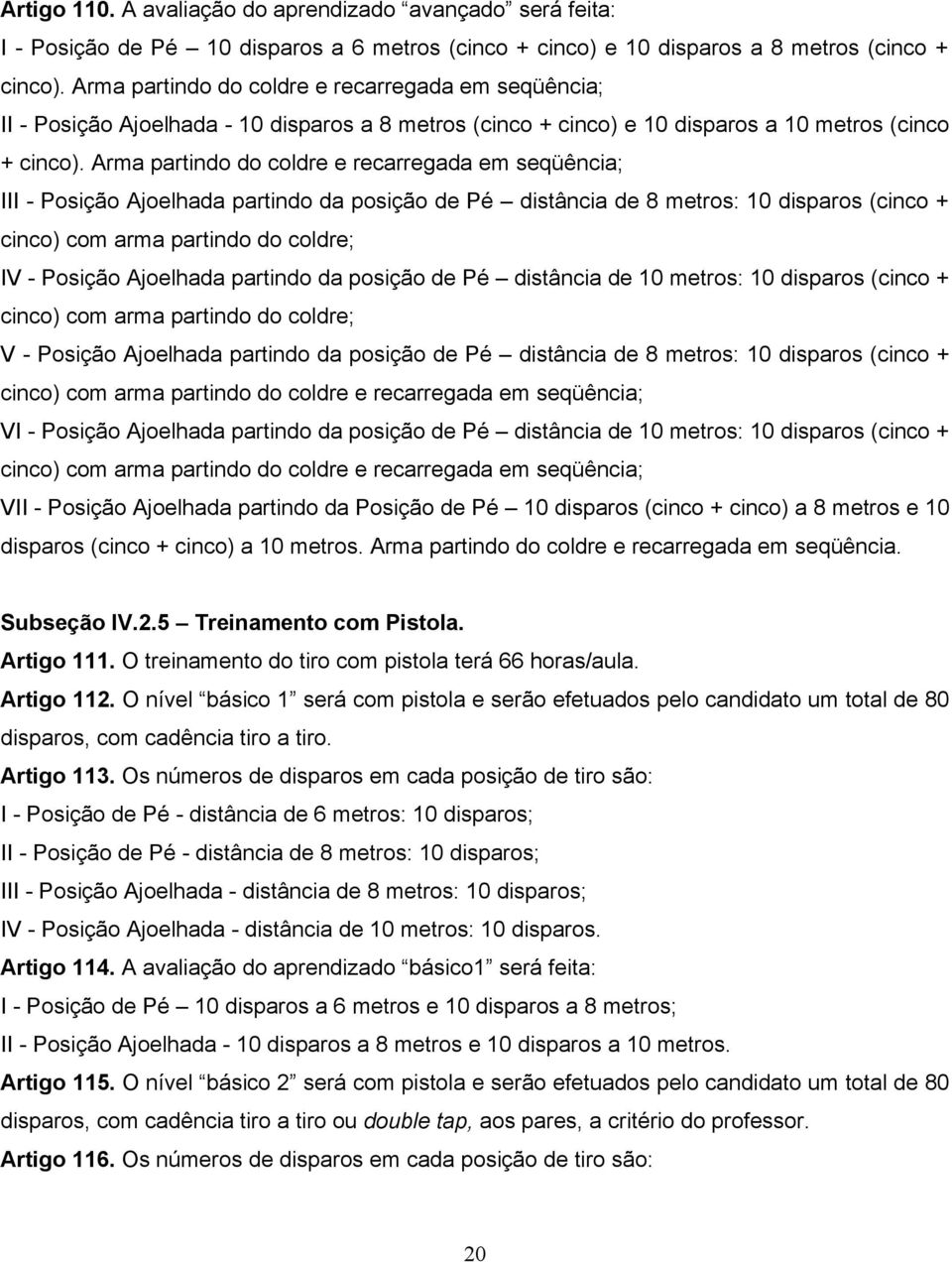 Arma partindo do coldre e recarregada em seqüência; III - Posição Ajoelhada partindo da posição de Pé distância de 8 metros: 10 disparos (cinco + cinco) com arma partindo do coldre; IV - Posição