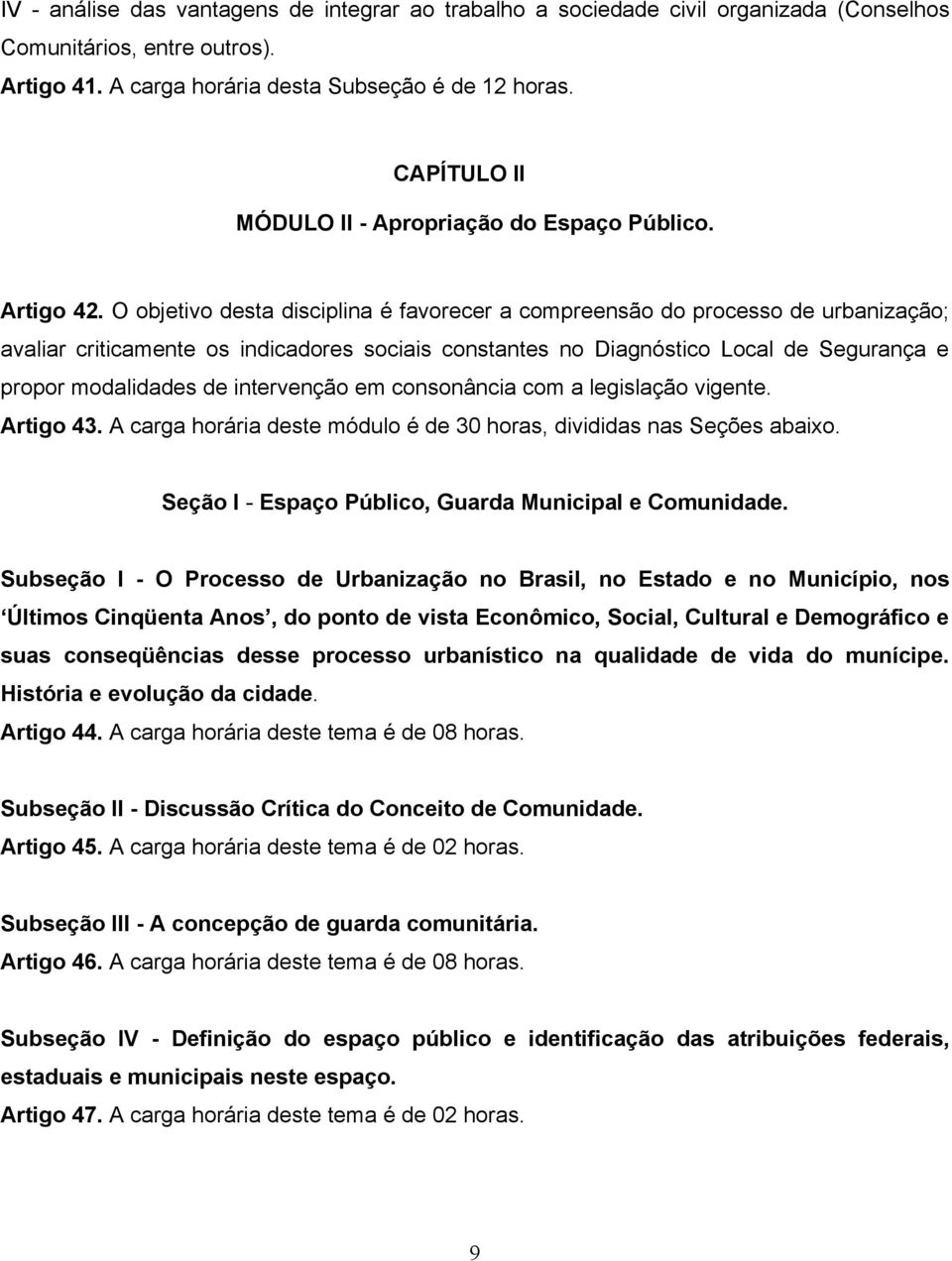 O objetivo desta disciplina é favorecer a compreensão do processo de urbanização; avaliar criticamente os indicadores sociais constantes no Diagnóstico Local de Segurança e propor modalidades de