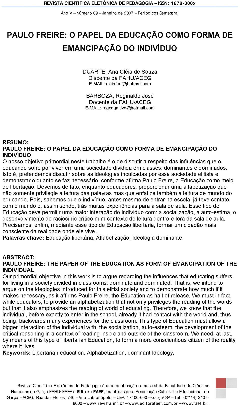 com RESUMO: PAULO FREIRE: O PAPEL DA EDUCAÇÃO COMO FORMA DE EMANCIPAÇÃO DO INDIVÍDUO O nosso objetivo primordial neste trabalho é o de discutir a respeito das influências que o educando sofre por