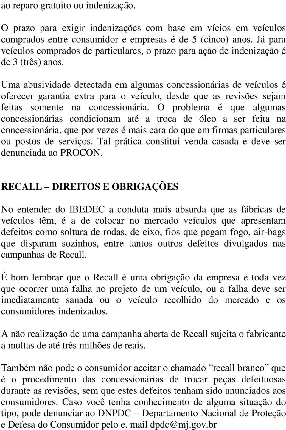 Uma abusividade detectada em algumas concessionárias de veículos é oferecer garantia extra para o veículo, desde que as revisões sejam feitas somente na concessionária.