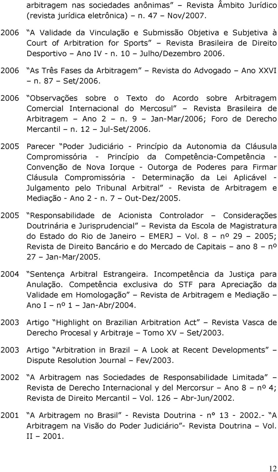 2006 As Três Fases da Arbitragem Revista do Advogado Ano XXVI n. 87 Set/2006.
