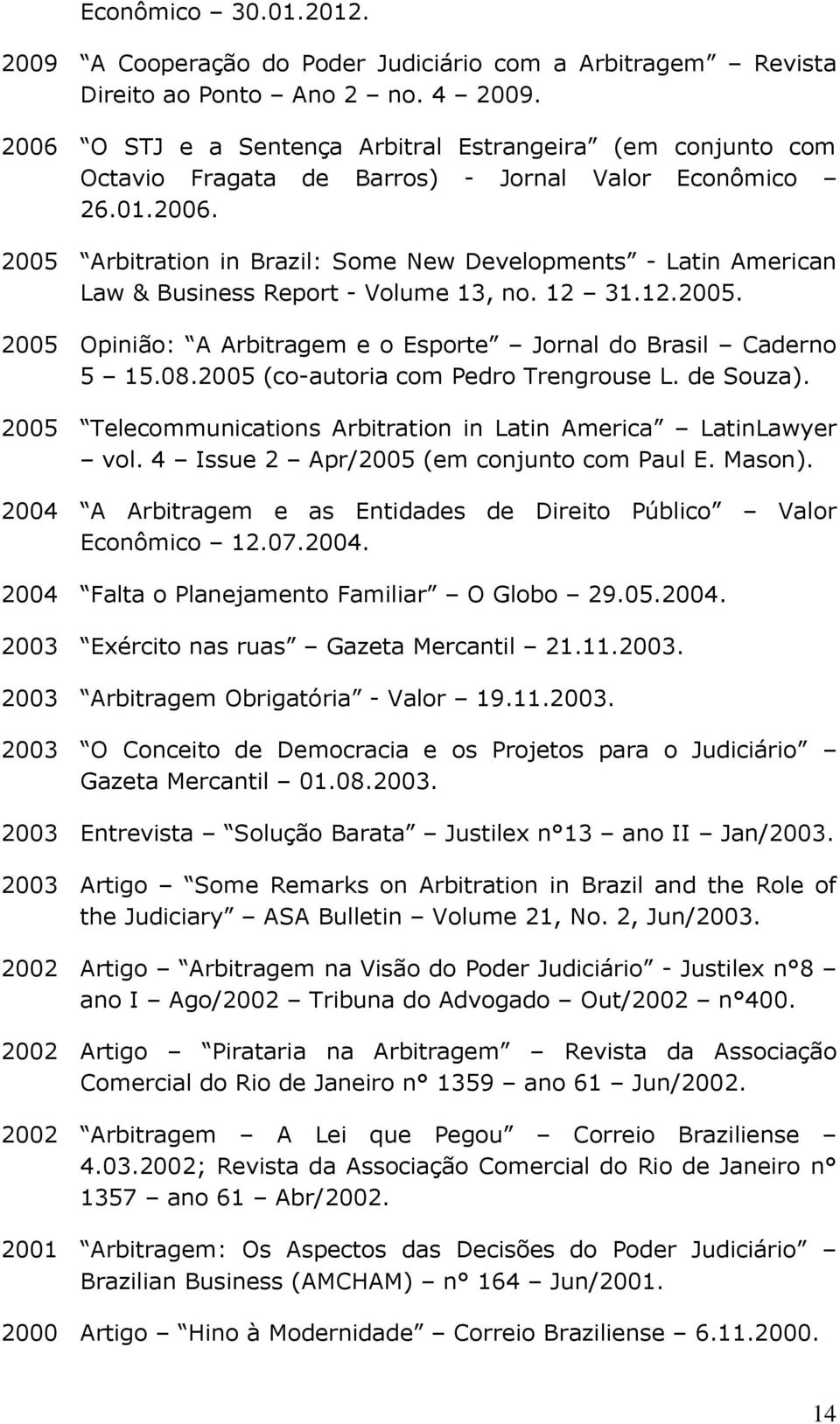 12 31.12.2005. 2005 Opinião: A Arbitragem e o Esporte Jornal do Brasil Caderno 5 15.08.2005 (co-autoria com Pedro Trengrouse L. de Souza).