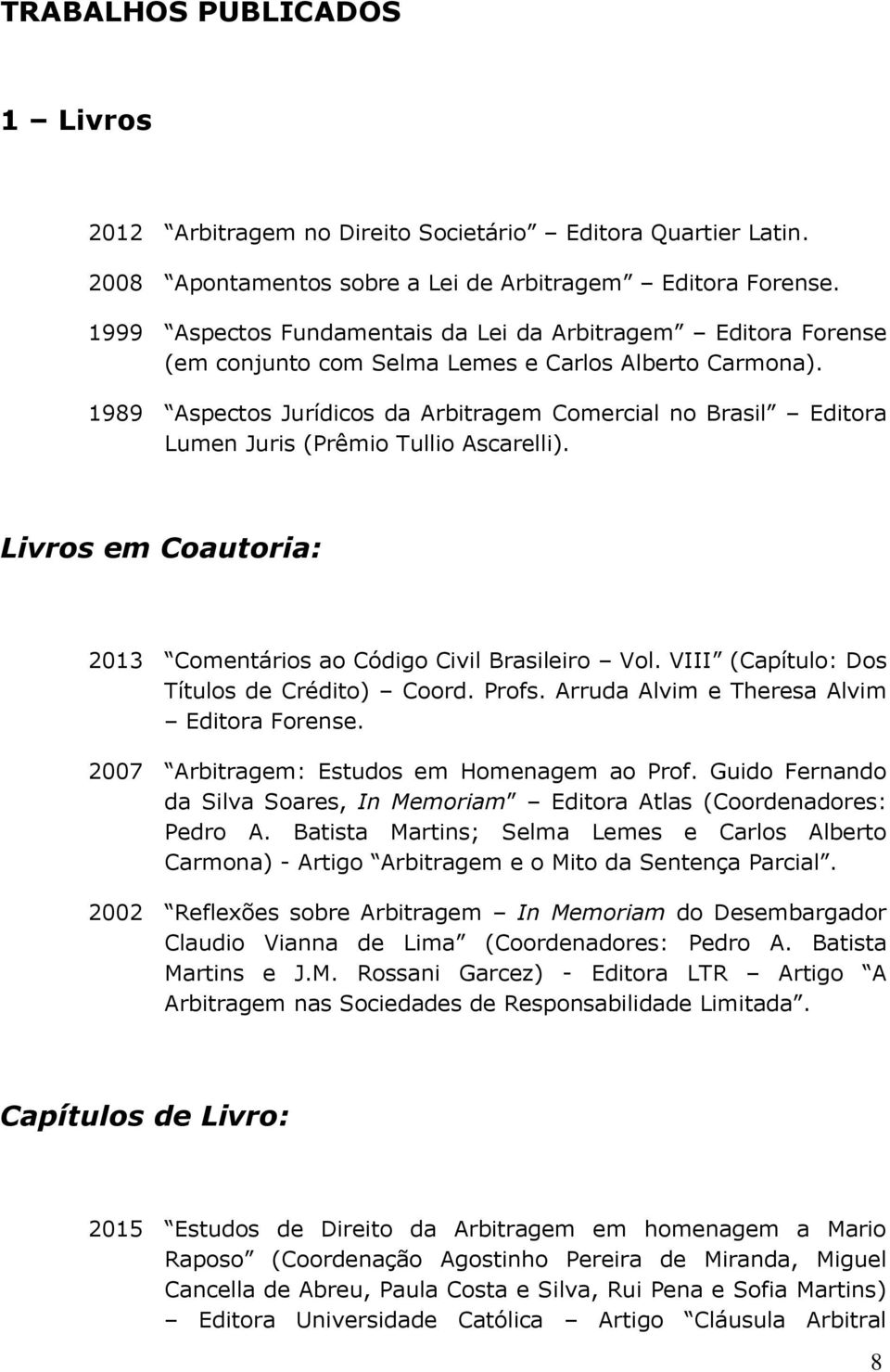 1989 Aspectos Jurídicos da Arbitragem Comercial no Brasil Editora Lumen Juris (Prêmio Tullio Ascarelli). Livros em Coautoria: 2013 Comentários ao Código Civil Brasileiro Vol.