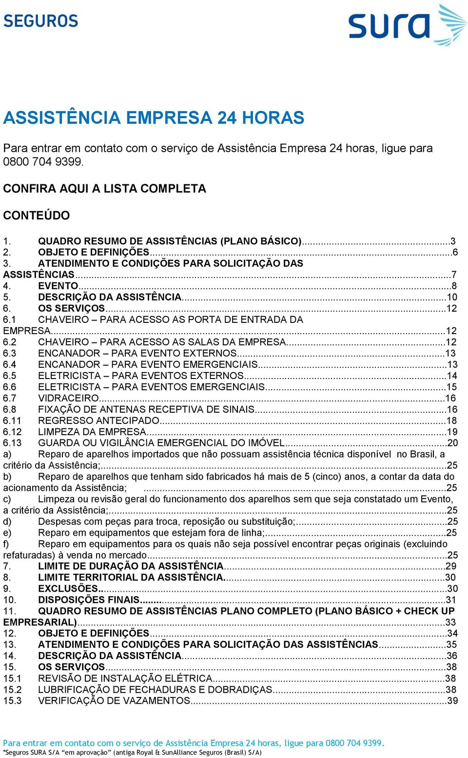 OS SERVIÇOS...12 6.1 CHAVEIRO PARA ACESSO AS PORTA DE ENTRADA DA EMPRESA...12 6.2 CHAVEIRO PARA ACESSO AS SALAS DA EMPRESA...12 6.3 ENCANADOR PARA EVENTO EXTERNOS...13 6.