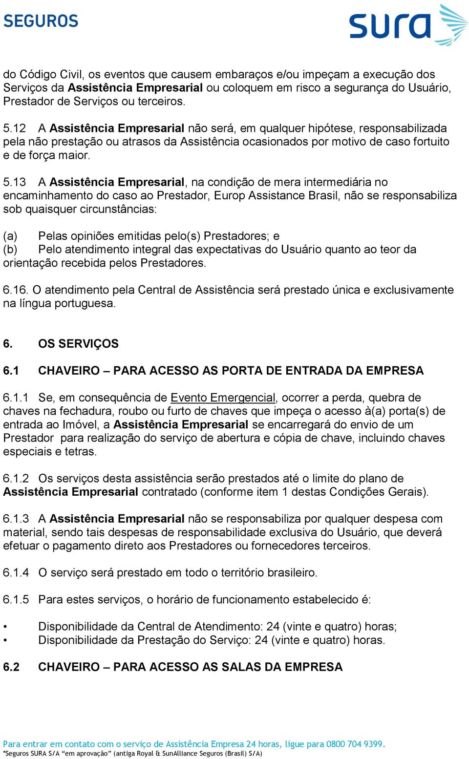 13 A Assistência Empresarial, na condição de mera intermediária no encaminhamento do caso ao Prestador, Europ Assistance Brasil, não se responsabiliza sob quaisquer circunstâncias: (a) Pelas opiniões