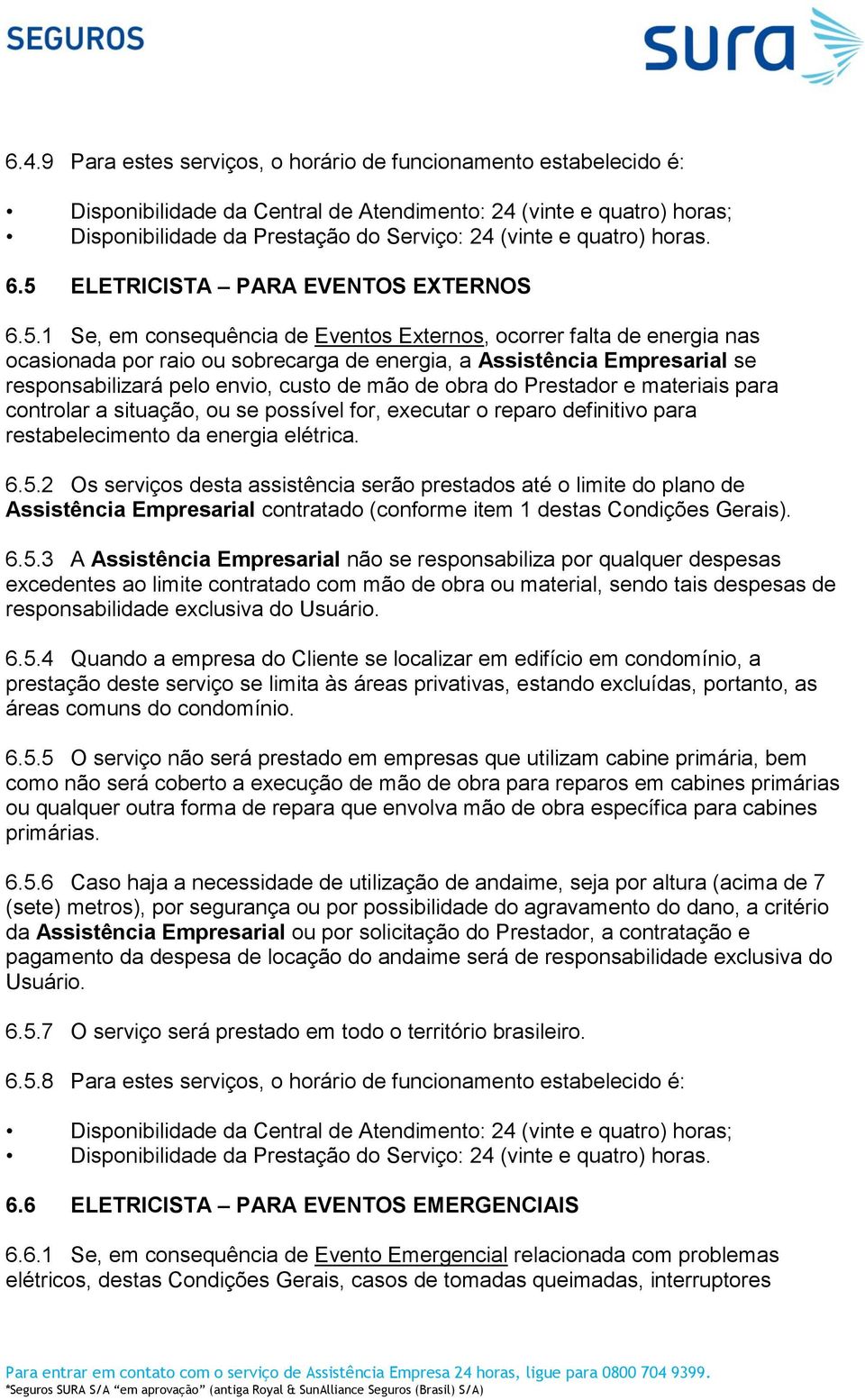 1 Se, em consequência de Eventos Externos, ocorrer falta de energia nas ocasionada por raio ou sobrecarga de energia, a Assistência Empresarial se responsabilizará pelo envio, custo de mão de obra do