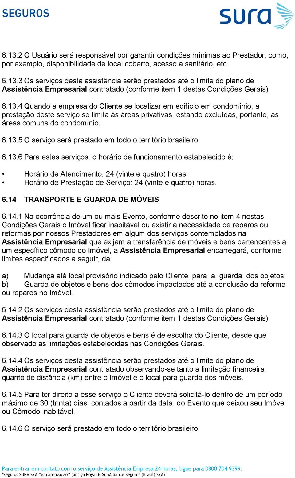 6.13.6 Para estes serviços, o horário de funcionamento estabelecido é: Horário de Atendimento: 24 (vinte e quatro) horas; Horário de Prestação de Serviço: 24 (vinte e quatro) horas. 6.