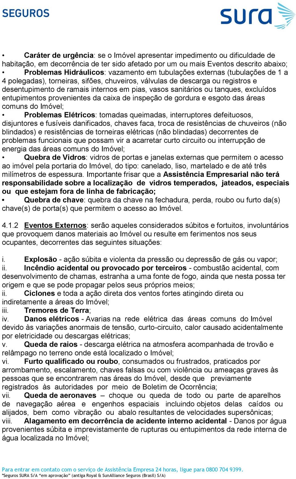 excluídos entupimentos provenientes da caixa de inspeção de gordura e esgoto das áreas comuns do Imóvel; Problemas Elétricos: tomadas queimadas, interruptores defeituosos, disjuntores e fusíveis