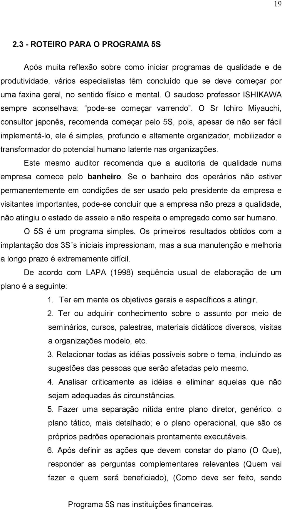 O Sr Ichiro Miyauchi, consultor japonês, recomenda começar pelo 5S, pois, apesar de não ser fácil implementá-lo, ele é simples, profundo e altamente organizador, mobilizador e transformador do