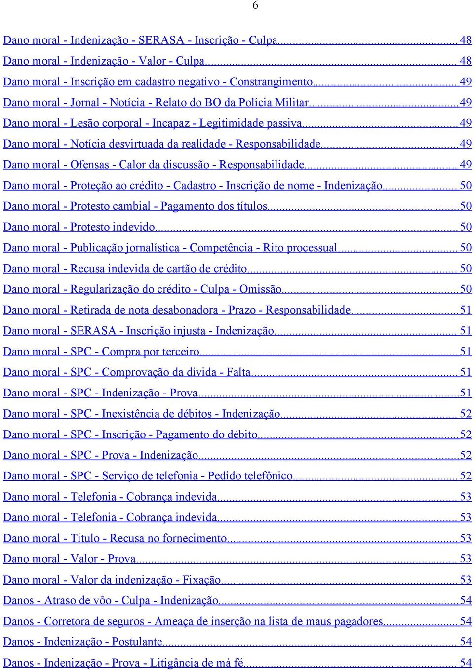 ..49 Dano moral - Notícia desvirtuada da realidade - Responsabilidade...49 Dano moral - Ofensas - Calor da discussão - Responsabilidade.