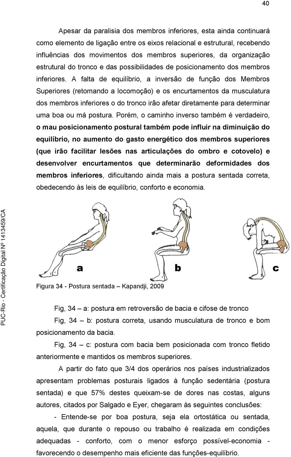 A falta de equilíbrio, a inversão de função dos Membros Superiores (retomando a locomoção) e os encurtamentos da musculatura dos membros inferiores o do tronco irão afetar diretamente para determinar