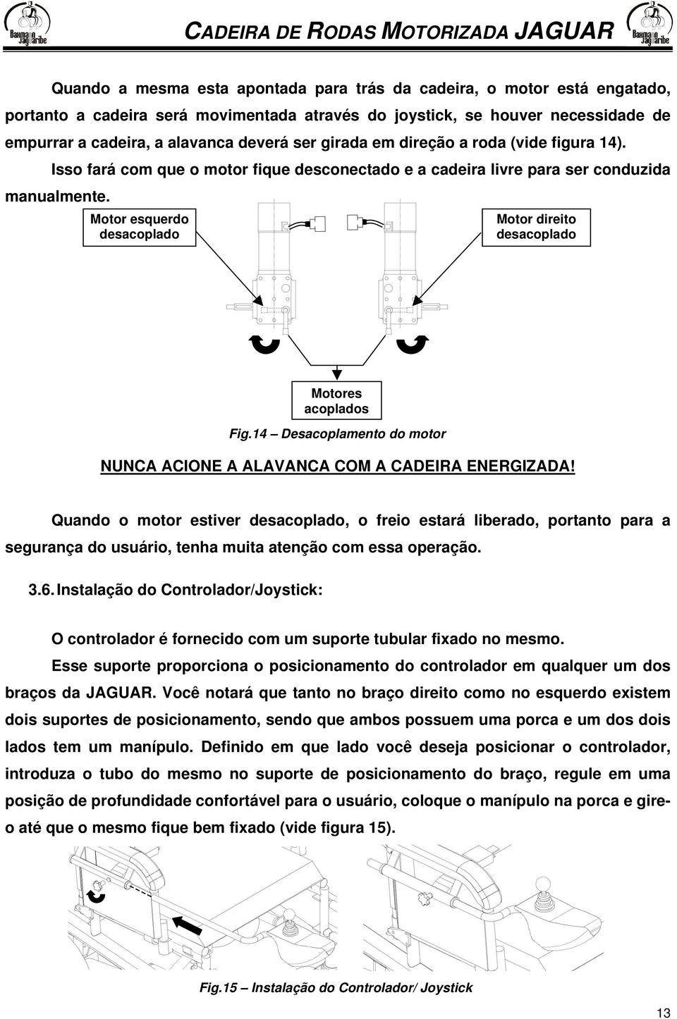 Motor esquerdo desacoplado Motor direito desacoplado Motores acoplados Fig.14 Desacoplamento do motor NUNCA ACIONE A ALAVANCA COM A CADEIRA ENERGIZADA!