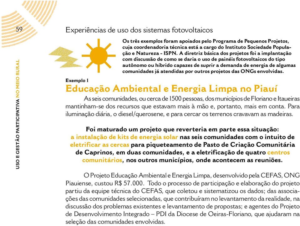 A diretriz básica dos projetos foi a implantação com discussão de como se daria o uso de painéis fotovoltaicos do tipo autônomo ou híbrido capazes de suprir a demanda de energia de algumas