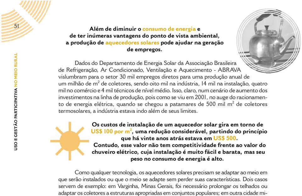 mil empregos diretos para uma produção anual de um milhão de m 2 de coletores, sendo oito mil na indústria, 14 mil na instalação, quatro mil no comércio e 4 mil técnicos de nível médio.