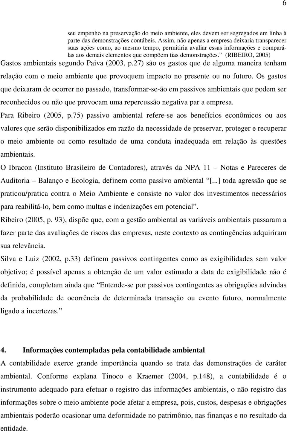 (RIBEIRO, 2005) Gastos ambientais segundo Paiva (2003, p.27) são os gastos que de alguma maneira tenham relação com o meio ambiente que provoquem impacto no presente ou no futuro.