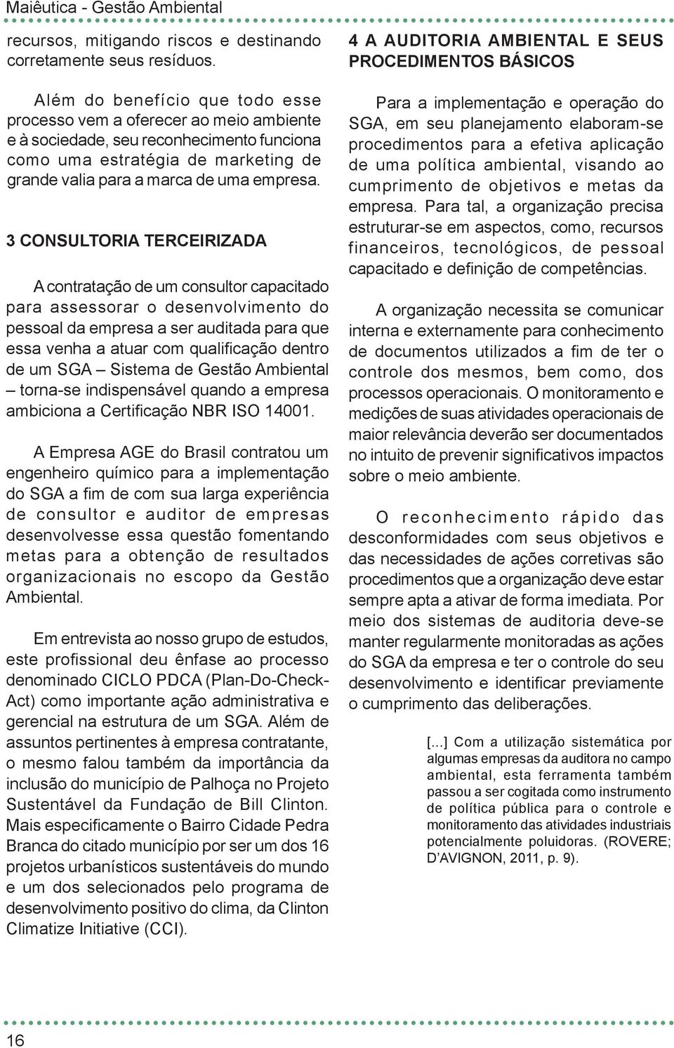 3 CONSULTORIA TERCEIRIZADA A contratação de um consultor capacitado para assessorar o desenvolvimento do pessoal da empresa a ser auditada para que essa venha a atuar com qualificação dentro de um