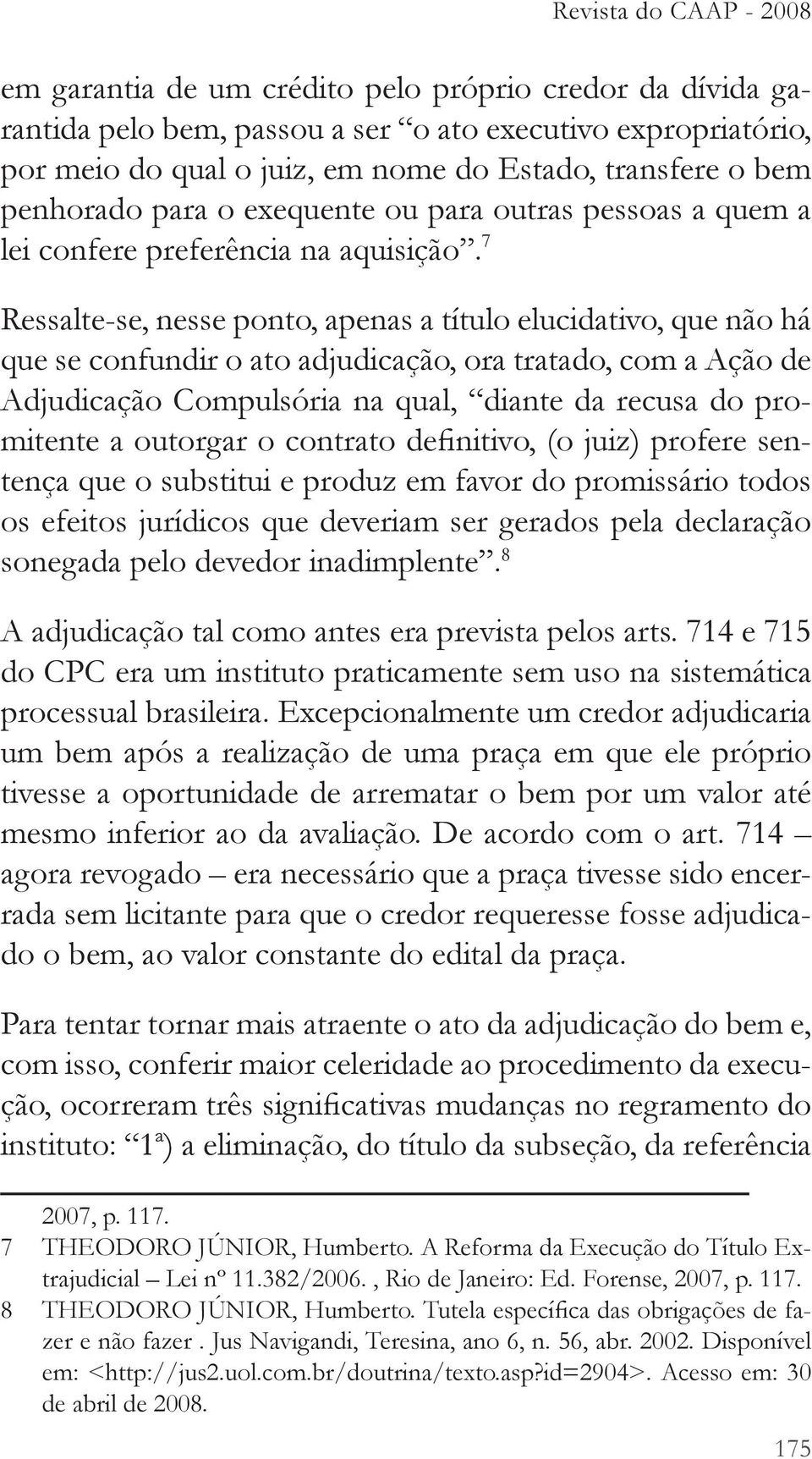 7 Ressalte -se, nesse ponto, apenas a título elucidativo, que não há que se confundir o ato adjudicação, ora tratado, com a Ação de Adjudicação Compulsória na qual, diante da recusa do pro- - os