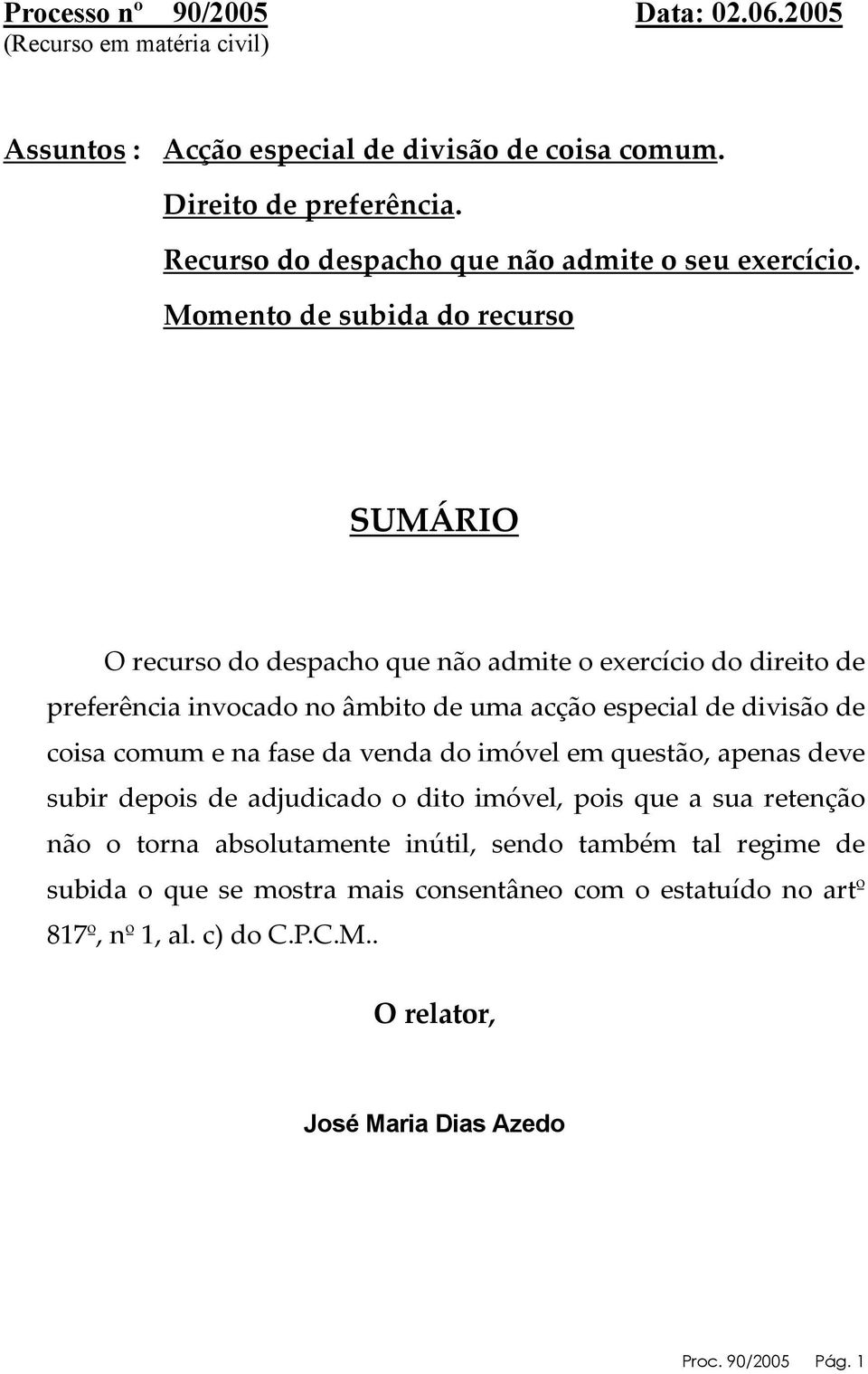 Momento de subida do recurso SUMÁRIO O recurso do despacho que não admite o exercício do direito de preferência invocado no âmbito de uma acção especial de divisão de coisa