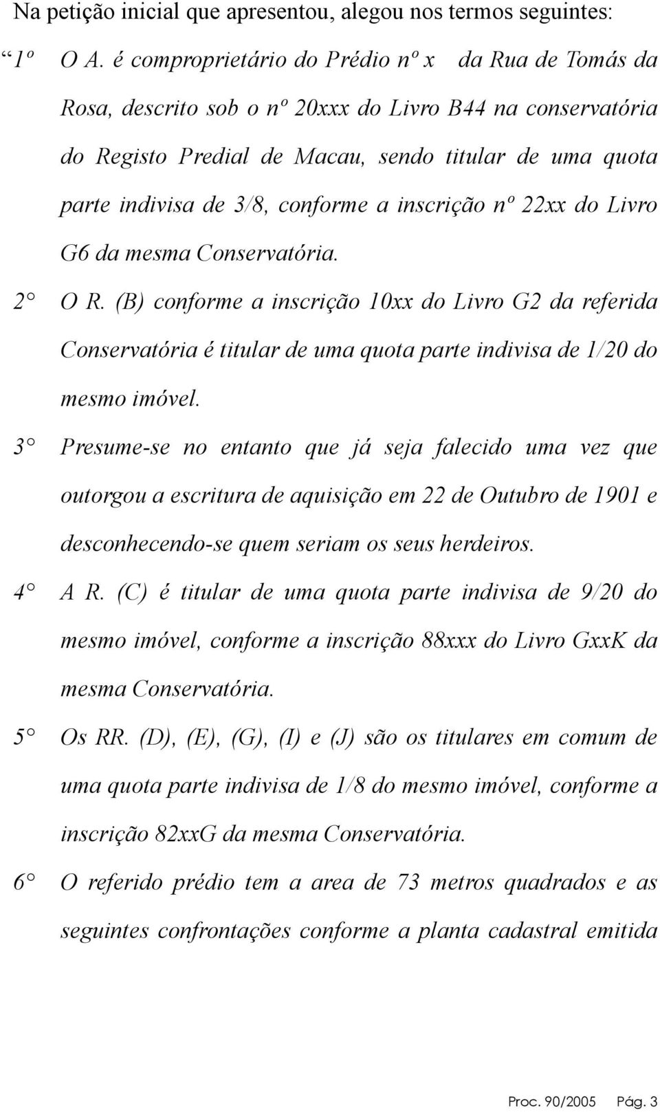 a inscrição nº 22xx do Livro G6 da mesma Conservatória. 2 O R. (B) conforme a inscrição 10xx do Livro G2 da referida Conservatória é titular de uma quota parte indivisa de 1/20 do mesmo imóvel.