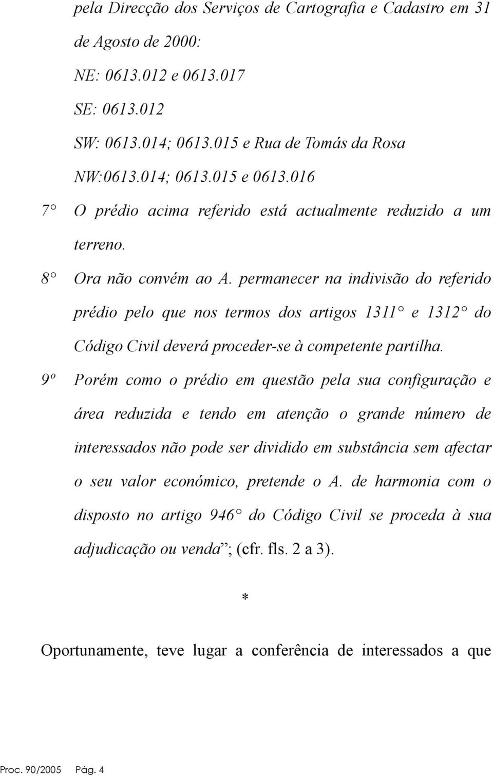 permanecer na indivisão do referido prédio pelo que nos termos dos artigos 1311 e 1312 do Código Civil deverá proceder-se à competente partilha.