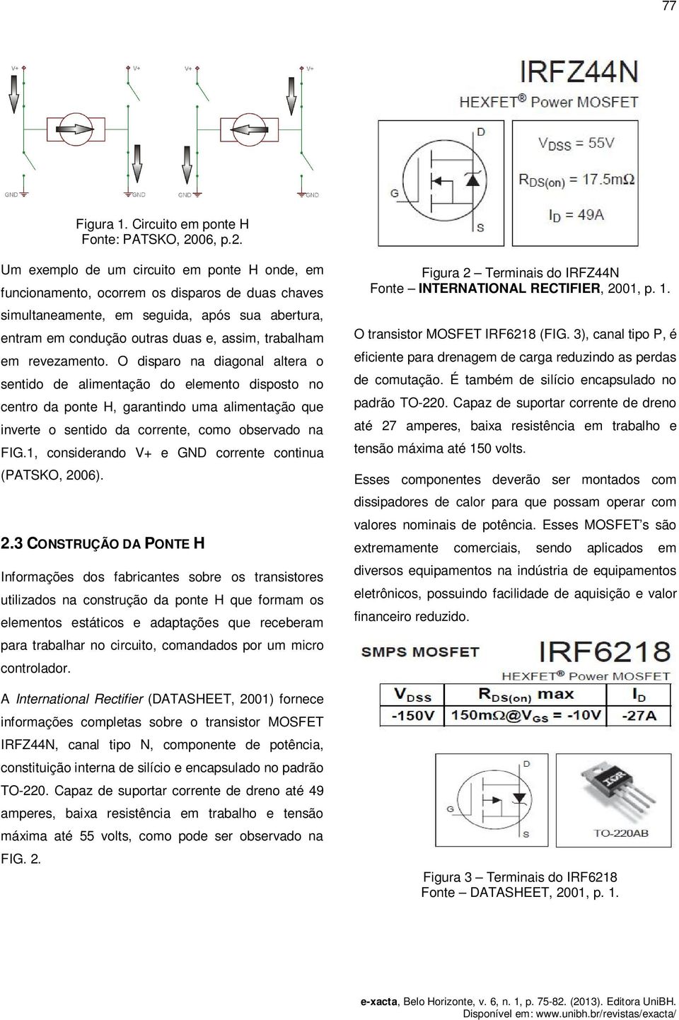 Um exemplo de um circuito em ponte H onde, em funcionamento, ocorrem os disparos de duas chaves simultaneamente, em seguida, após sua abertura, entram em condução outras duas e, assim, trabalham em