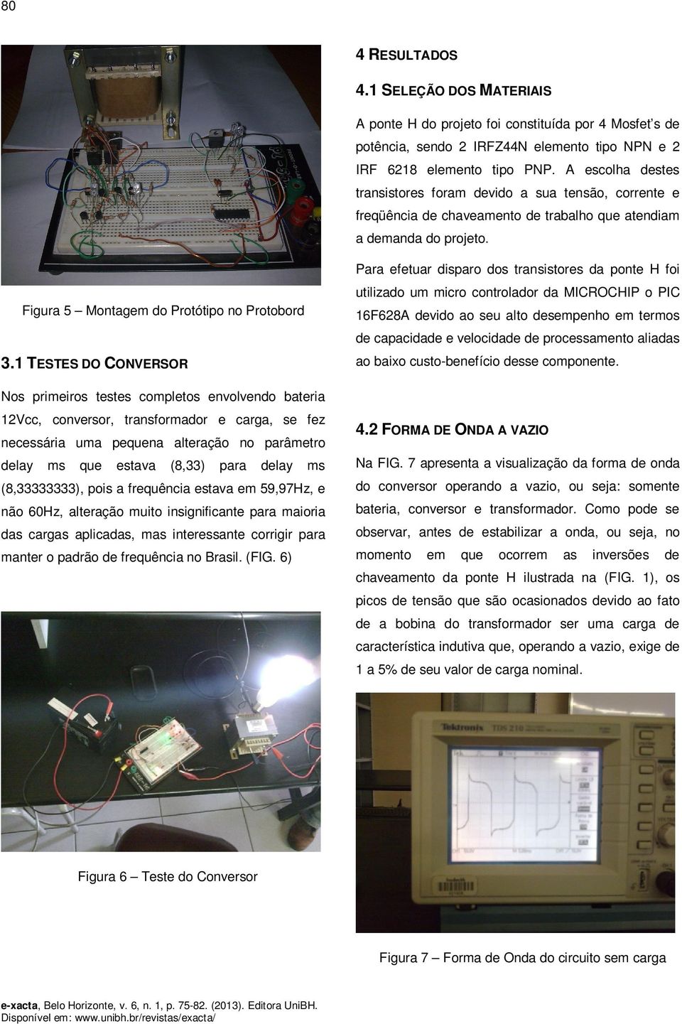 1 TESTES DO CONVERSOR Nos primeiros testes completos envolvendo bateria 12Vcc, conversor, transformador e carga, se fez necessária uma pequena alteração no parâmetro delay ms que estava (8,33) para