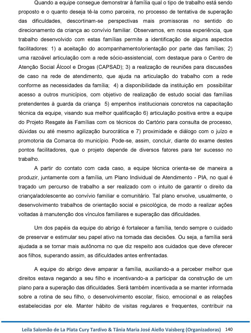 Observamos, em nossa experiência, que trabalho desenvolvido com estas famílias permite a identificação de alguns aspectos facilitadores: 1) a aceitação do acompanhamento/orientação por parte das