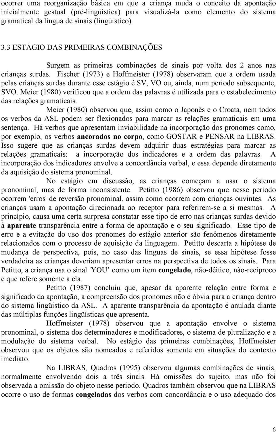 Fischer (1973) e Hoffmeister (1978) observaram que a ordem usada pelas crianças surdas durante esse estágio é SV, VO ou, ainda, num período subseqüente, SVO.