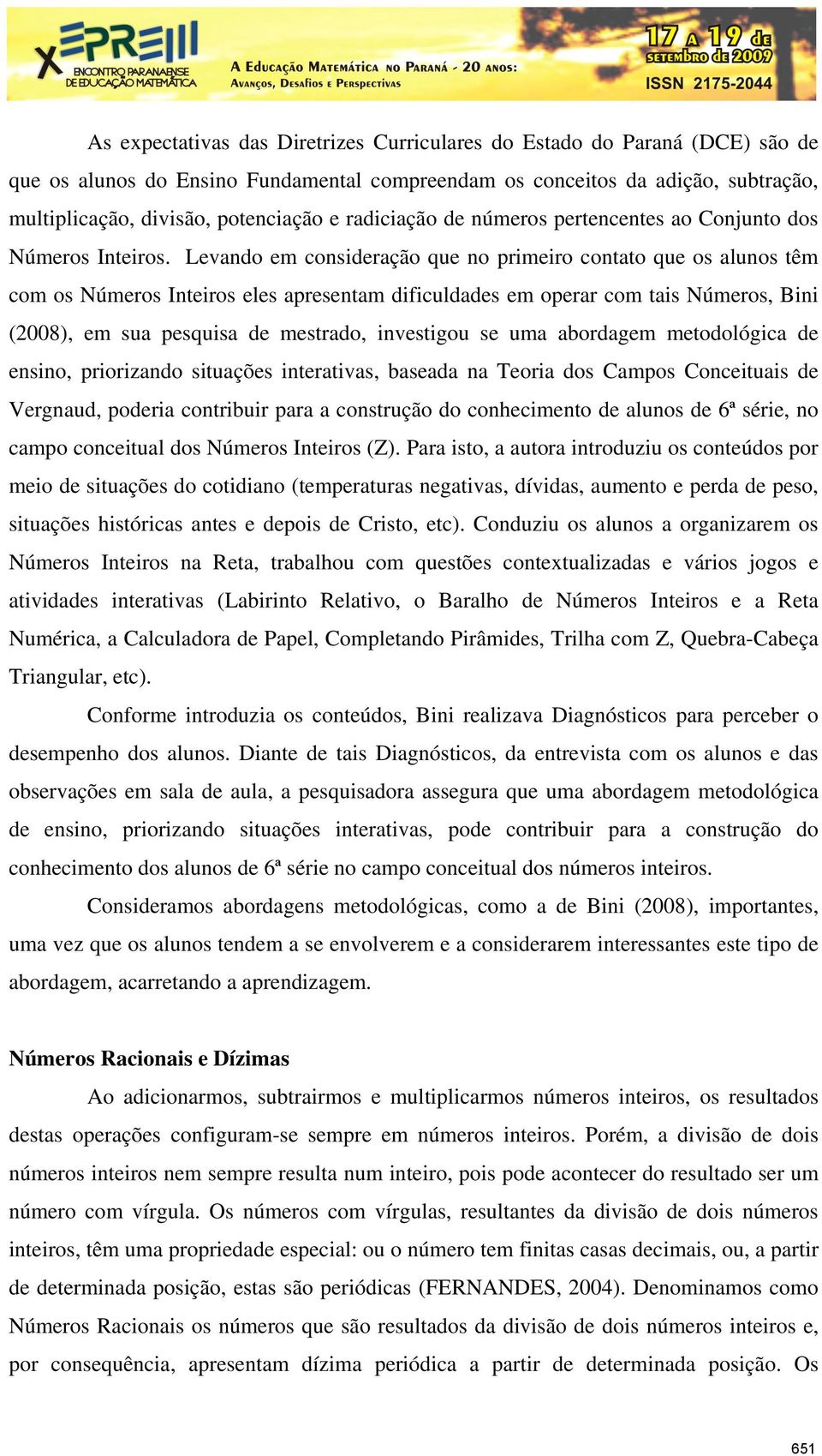 Levando em consideração que no primeiro contato que os alunos têm com os Números Inteiros eles apresentam dificuldades em operar com tais Números, Bini (2008), em sua pesquisa de mestrado, investigou