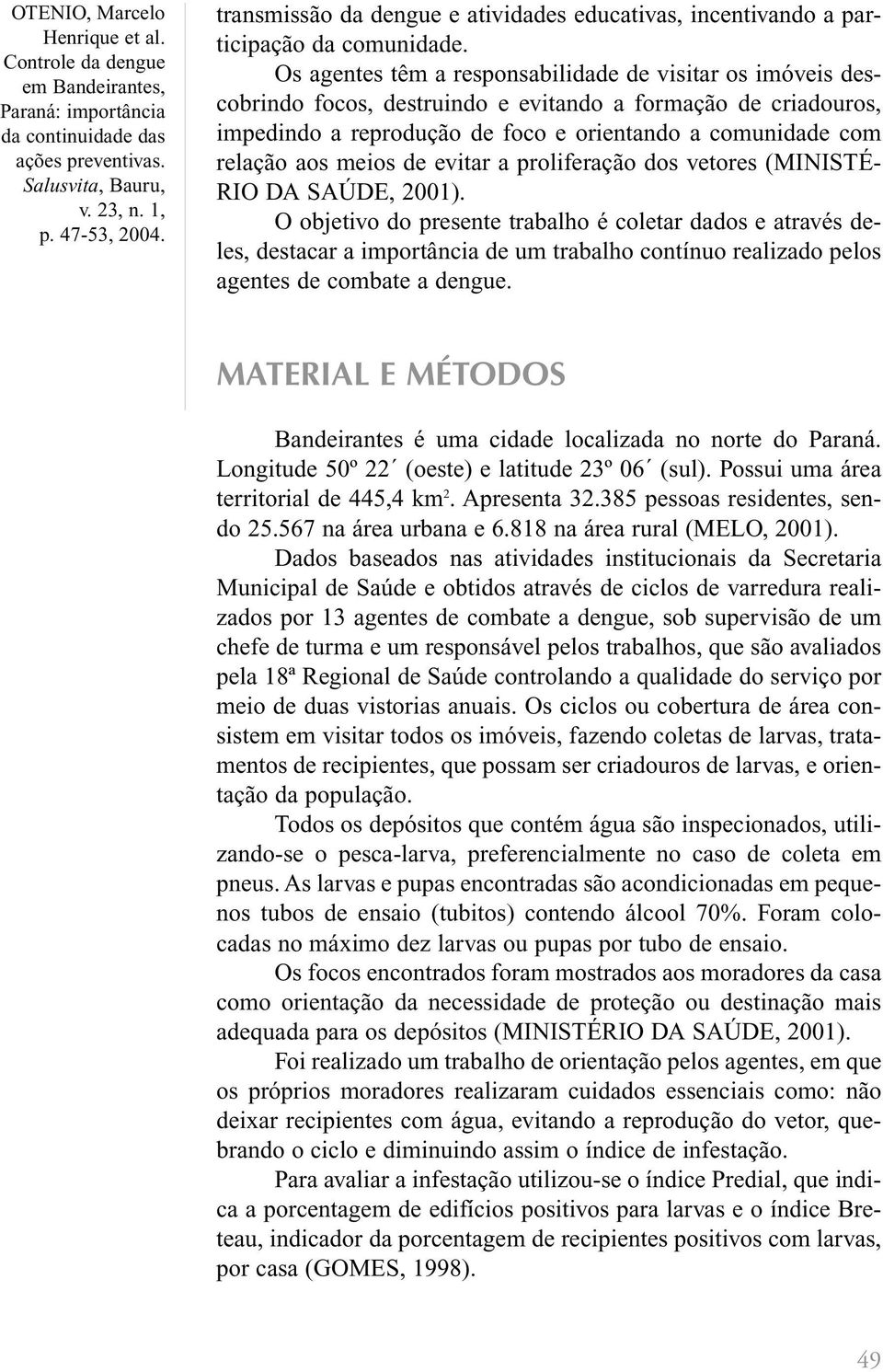 meios de evitar a proliferação dos vetores (MINISTÉ- RIO DA SAÚDE, 2001).