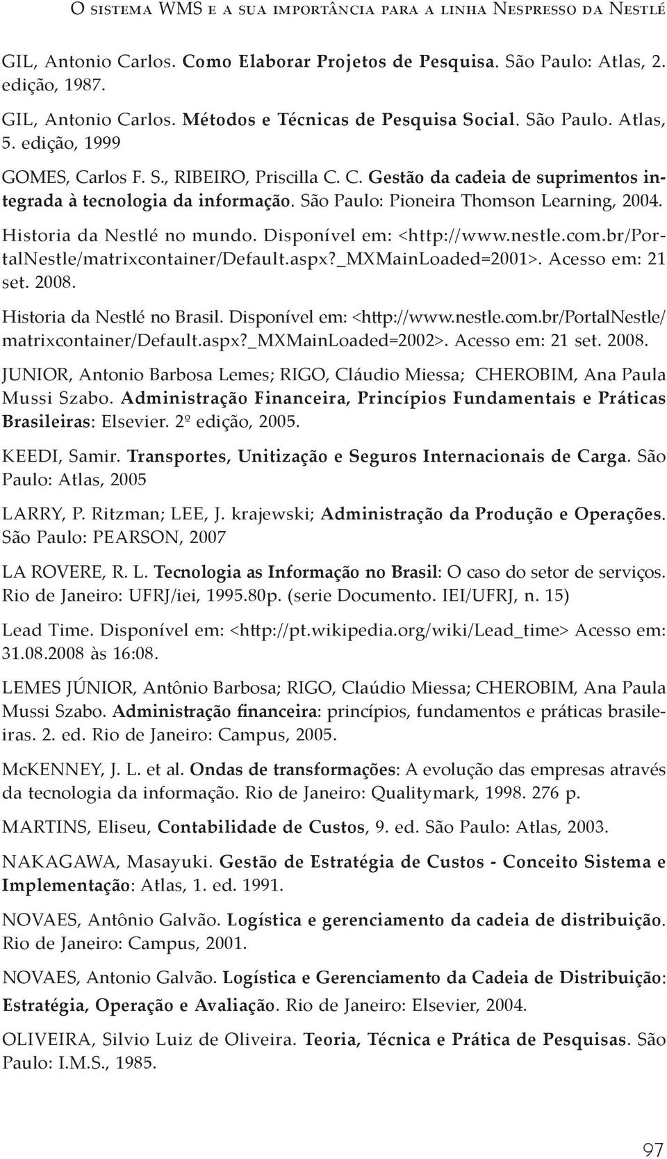 Historia da Nestlé no mundo. Disponível em: <http://www.nestle.com.br/portalnestle/matrixcontainer/default.aspx?_mxmainloaded=2001>. Acesso em: 21 set. 2008. Historia da Nestlé no Brasil.