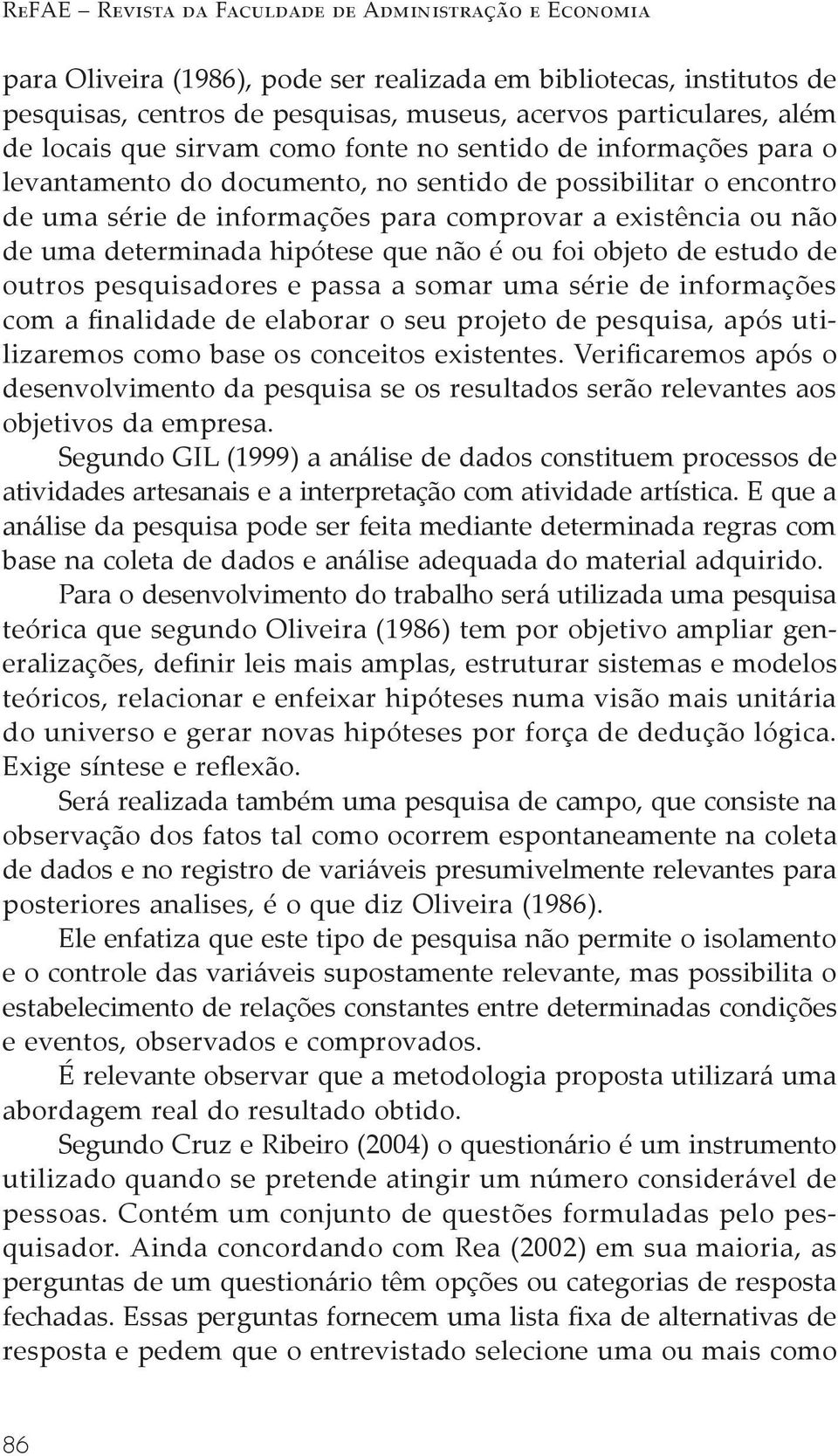 determinada hipótese que não é ou foi objeto de estudo de outros pesquisadores e passa a somar uma série de informações com a finalidade de elaborar o seu projeto de pesquisa, após utilizaremos como