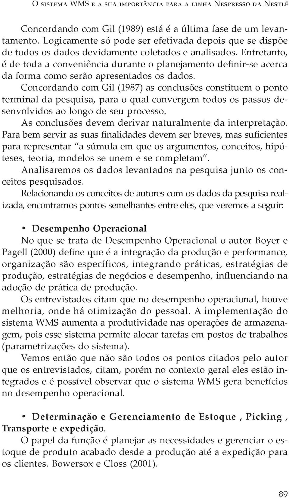 Entretanto, é de toda a conveniência durante o planejamento definir-se acerca da forma como serão apresentados os dados.