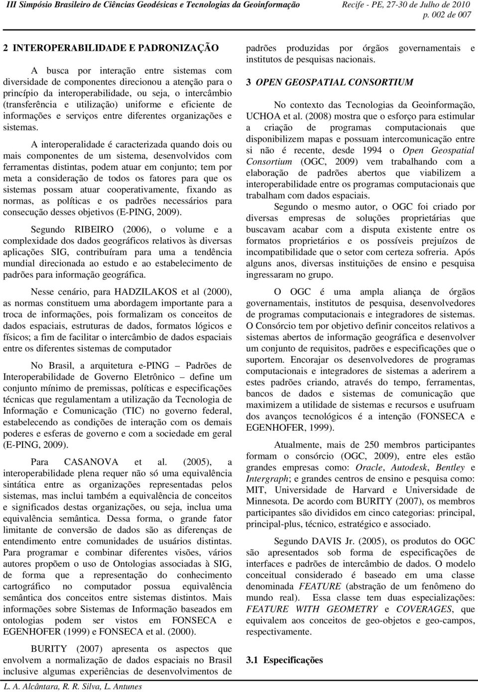 A interoperalidade é caracterizada quando dois ou mais componentes de um sistema, desenvolvidos com ferramentas distintas, podem atuar em conjunto; tem por meta a consideração de todos os fatores