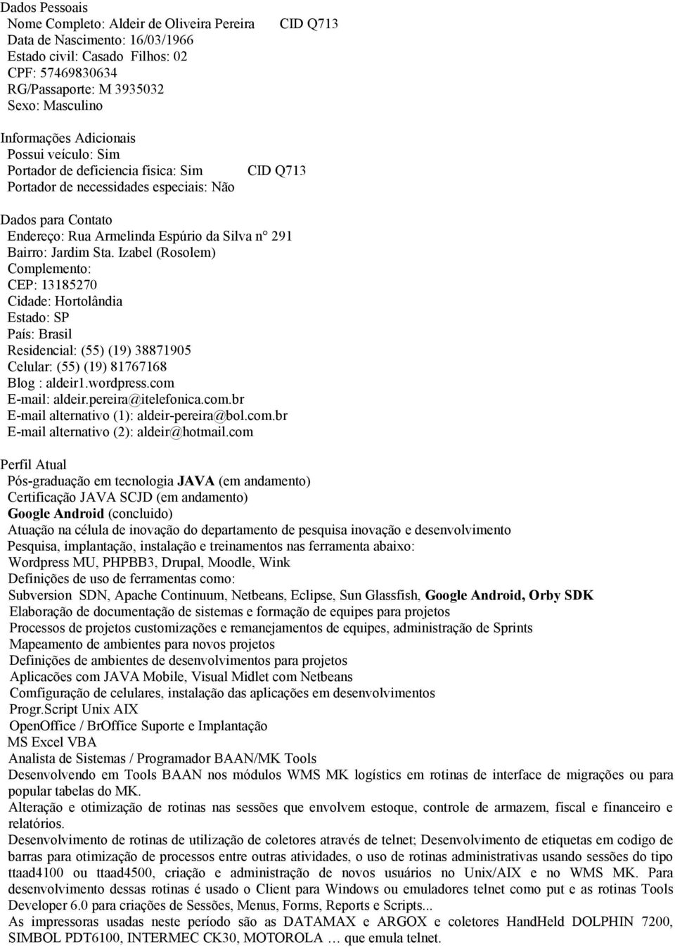 Sta. Izabel (Rosolem) Complemento: CEP: 13185270 Cidade: Hortolândia Estado: SP País: Brasil Residencial: (55) (19) 38871905 Celular: (55) (19) 81767168 Blog : aldeir1.wordpress.com E-mail: aldeir.