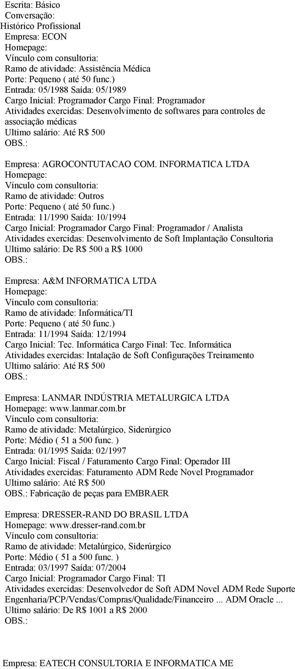 INFORMATICA LTDA Entrada: 11/1990 Saída: 10/1994 Cargo Inicial: Programador Cargo Final: Programador / Analista Atividades exercidas: Desenvolvimento de Soft Implantação Consultoria Ultimo salário: