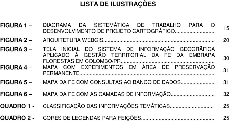 .. FIGURA 4 MAPA COM EXPERIMENTOS EM ÁREA DE PRESERVAÇÃO PERMANENTE... FIGURA 5 MAPA DA FE COM CONSULTAS AO BANCO DE DADOS.