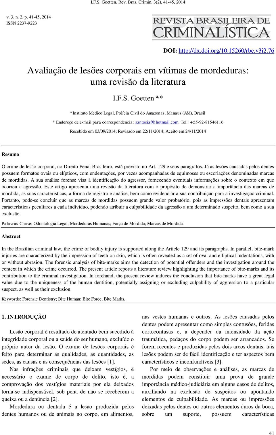 129 e seus parágrafos. Já as lesões causadas pelos dentes possuem formatos ovais ou elípticos, com endentações, por vezes acompanhadas de equimoses ou escoriações denominadas marcas de mordidas.