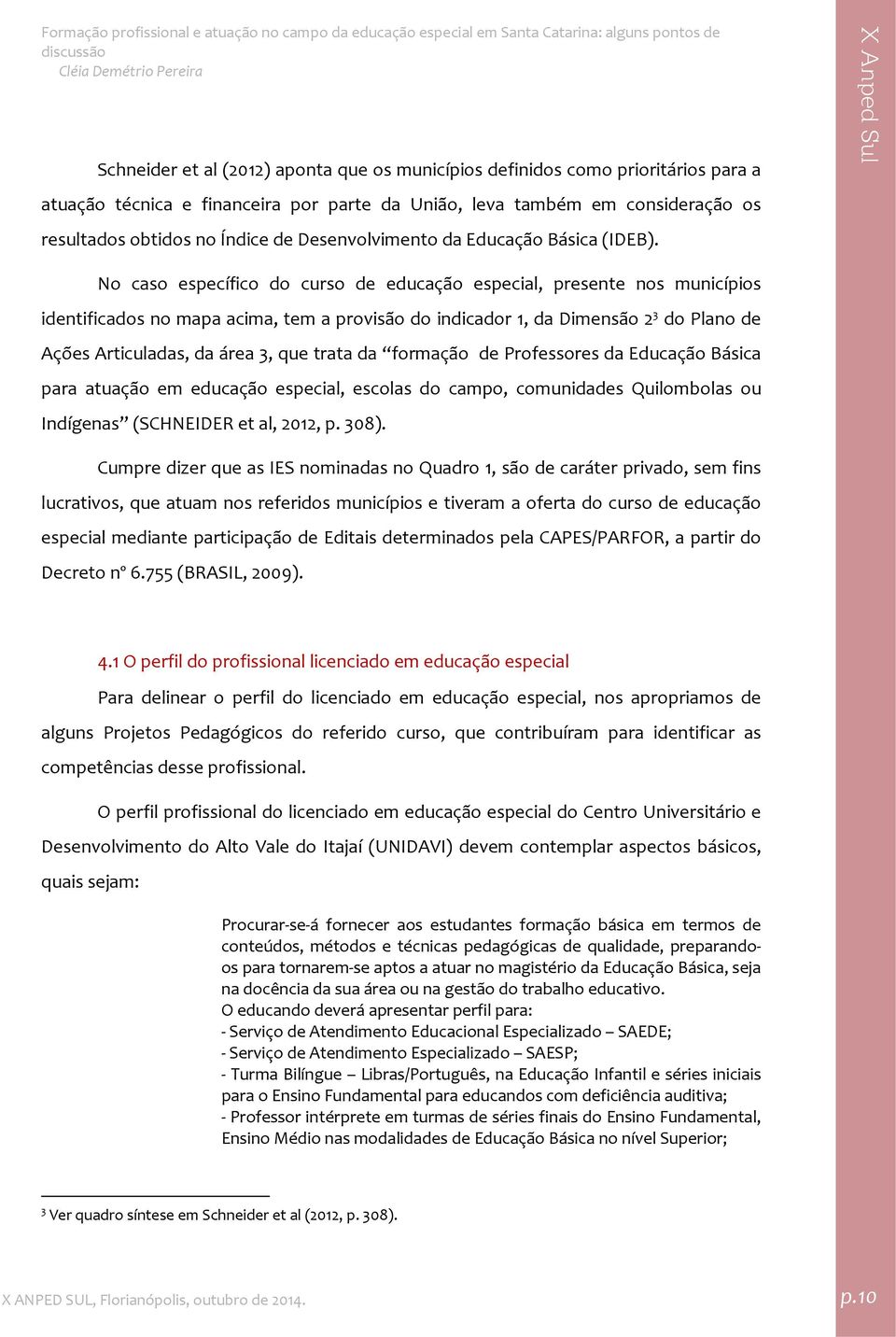 No caso específico do curso de educação especial, presente nos municípios identificados no mapa acima, tem a provisão do indicador 1, da Dimensão 2 3 do Plano de Ações Articuladas, da área 3, que