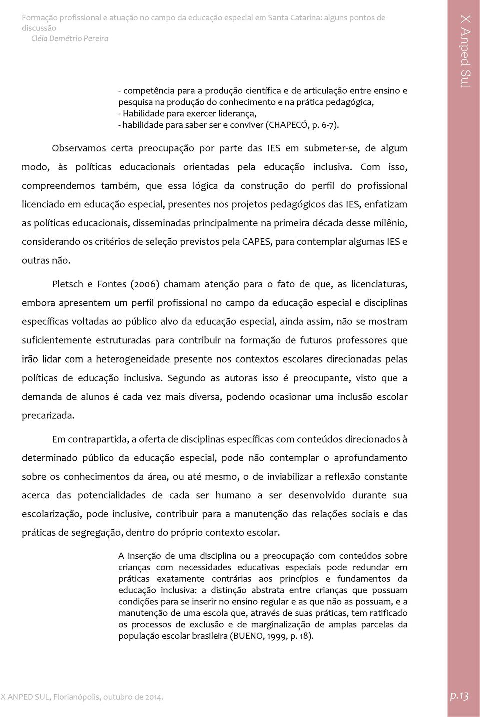 Com isso, compreendemos também, que essa lógica da construção do perfil do profissional licenciado em educação especial, presentes nos projetos pedagógicos das IES, enfatizam as políticas